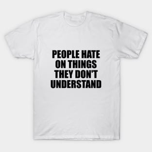 People hate on things they don't understand T-Shirt